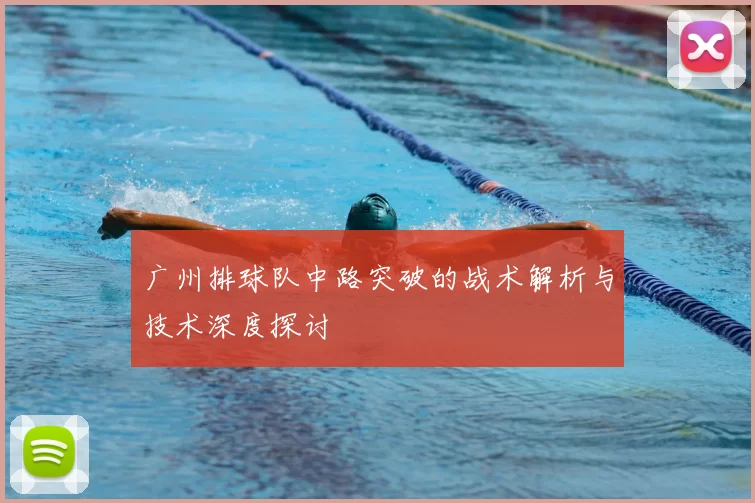 广州排球队中路突破的战术解析与技术深度探讨