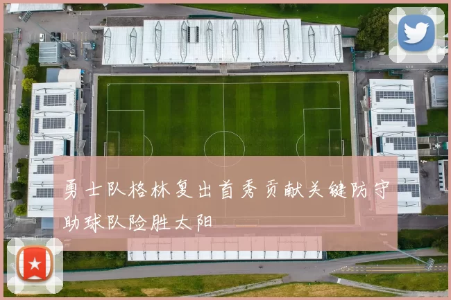 勇士队格林复出首秀贡献关键防守助球队险胜太阳