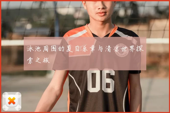 泳池周围的夏日乐章与清凉世界探索之旅
