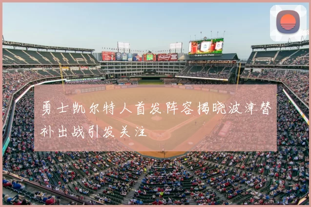 勇士凯尔特人首发阵容揭晓波津替补出战引发关注