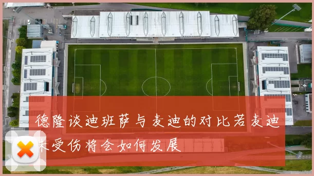 德隆谈迪班萨与麦迪的对比若麦迪未受伤将会如何发展