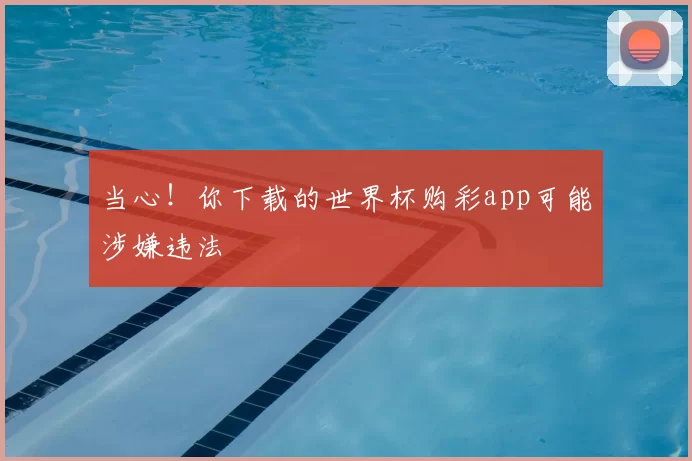 当心！你下载的世界杯购彩app可能涉嫌违法