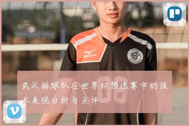 武汉排球队在世界杯预选赛中的技术表现分析与点评