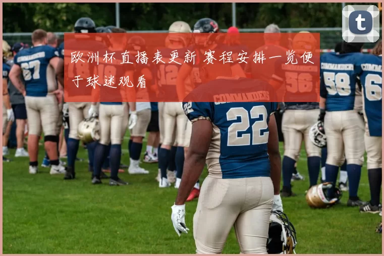 欧洲杯直播表更新 赛程安排一览便于球迷观看