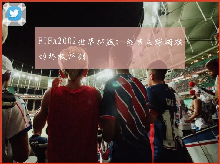 FIFA2002世界杯版:经典足球游戏的终极评测