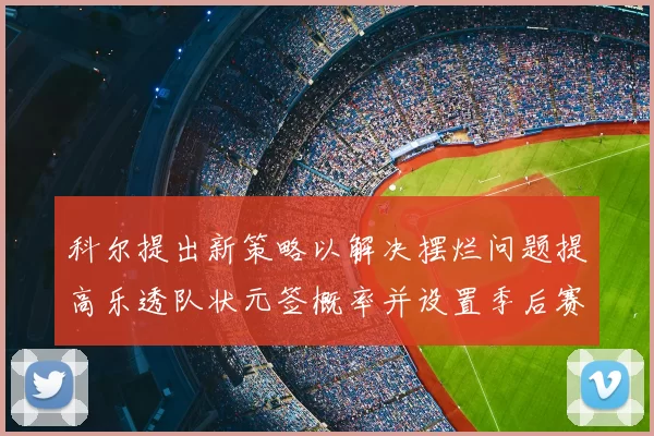 科尔提出新策略以解决摆烂问题提高乐透队状元签概率并设置季后赛奖励
