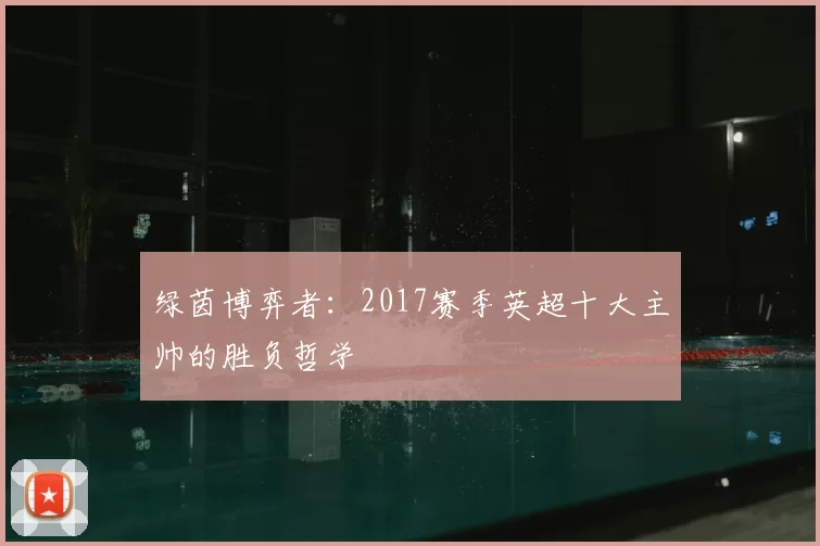 绿茵博弈者：2017赛季英超十大主帅的胜负哲学