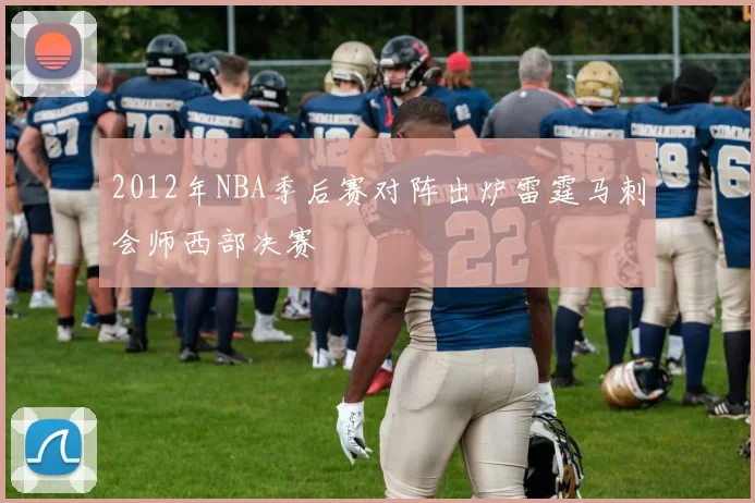 2012年NBA季后赛对阵出炉雷霆马刺会师西部决赛