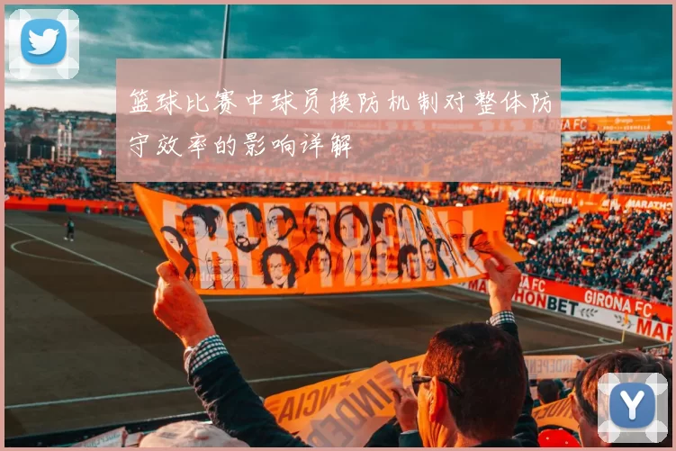 篮球比赛中球员换防机制对整体防守效率的影响详解