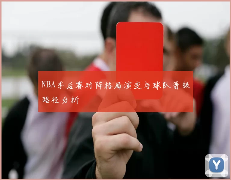 NBA季后赛对阵格局演变与球队晋级路径分析