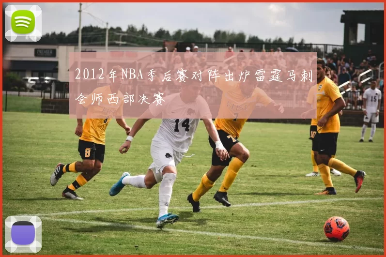 2012年NBA季后赛对阵出炉雷霆马刺会师西部决赛