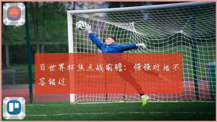 日世界杯焦点战前瞻：强强对话不容错过