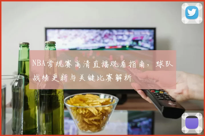 NBA常规赛高清直播观看指南,球队战绩更新与关键比赛解析