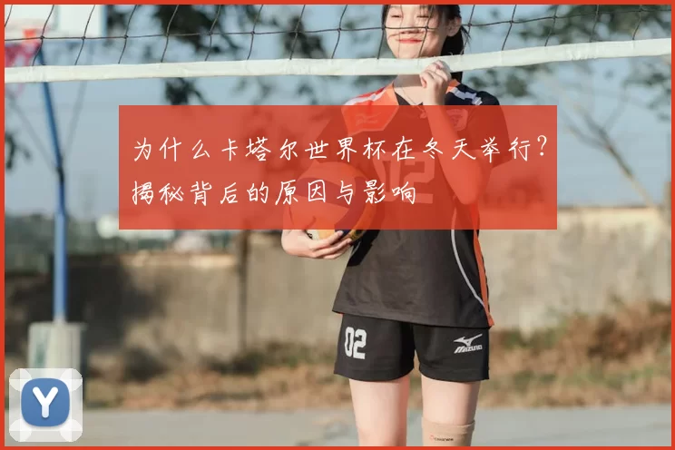 为什么卡塔尔世界杯在冬天举行？揭秘背后的原因与影响