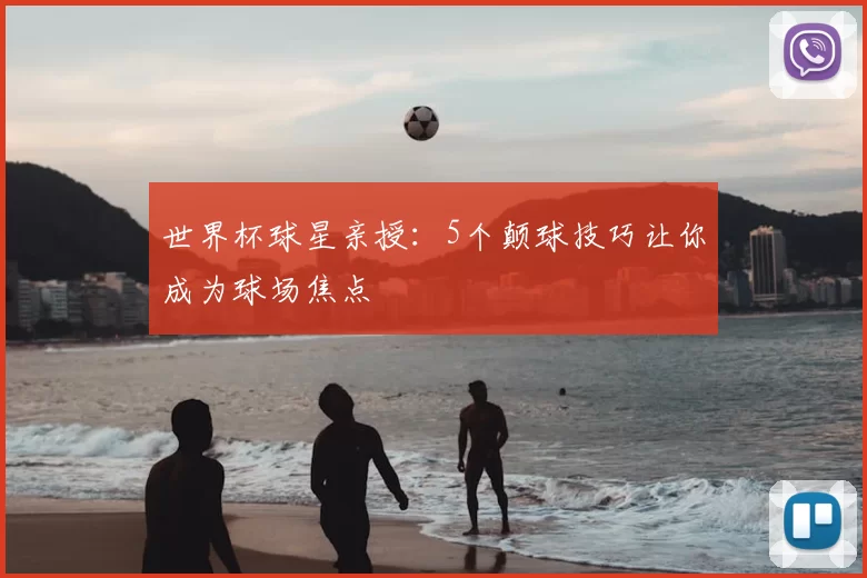 世界杯球星亲授：5个颠球技巧让你成为球场焦点