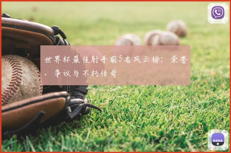 世界杯最佳射手前5名风云榜：荣誉、争议与不朽传奇